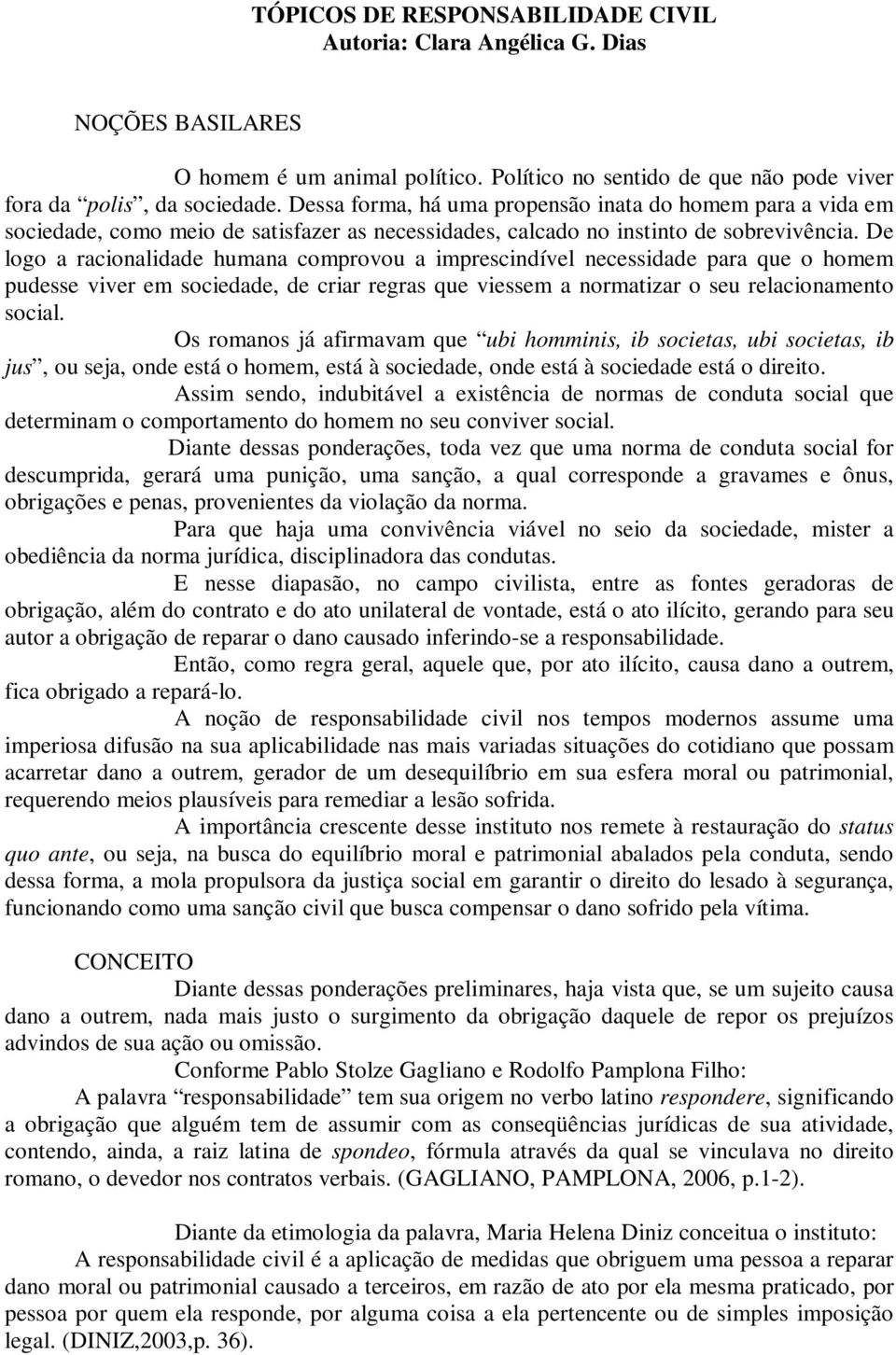 De logo a racionalidade humana comprovou a imprescindível necessidade para que o homem pudesse viver em sociedade, de criar regras que viessem a normatizar o seu relacionamento social.