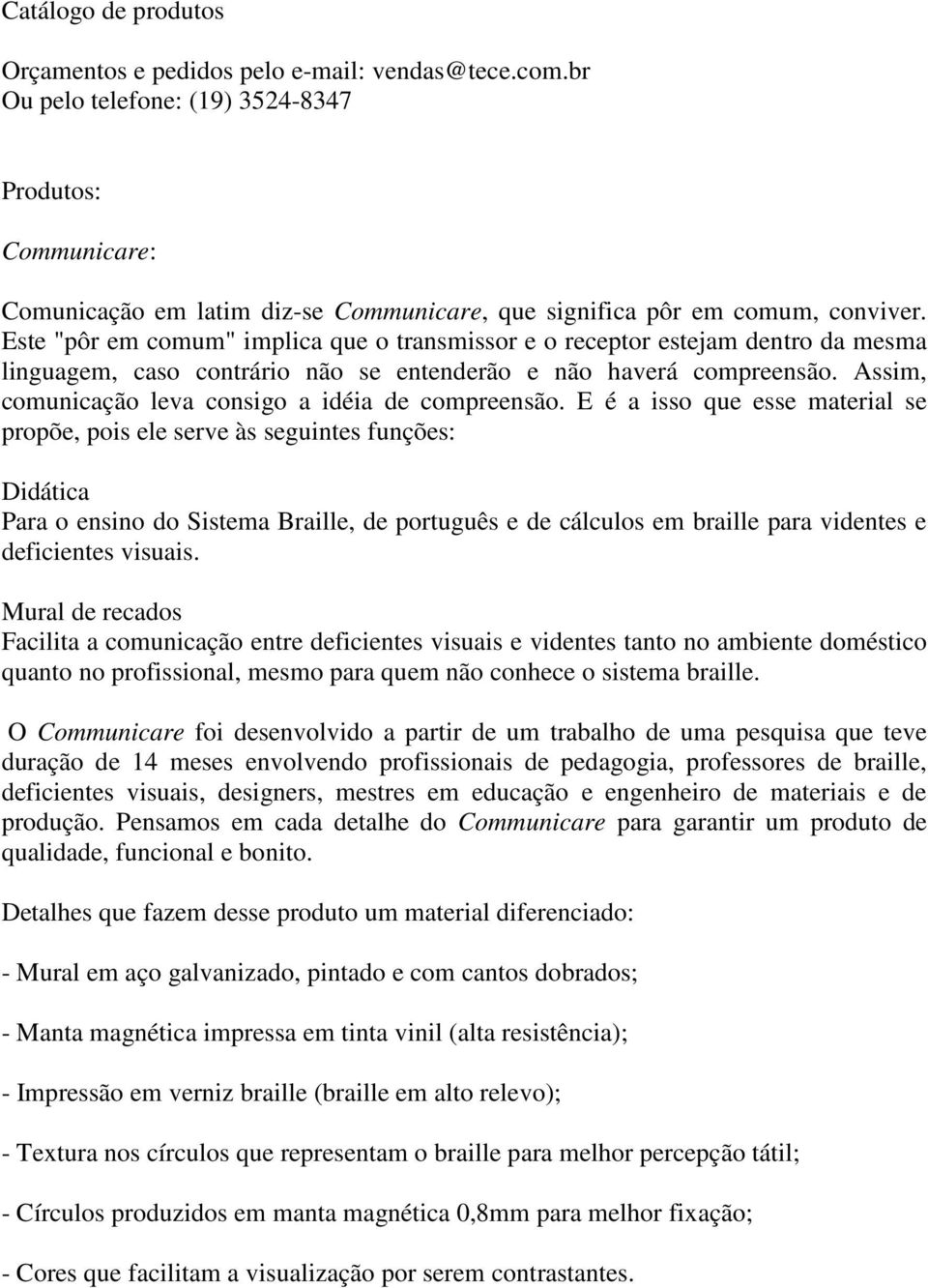 Este "pôr em comum" implica que o transmissor e o receptor estejam dentro da mesma linguagem, caso contrário não se entenderão e não haverá compreensão.