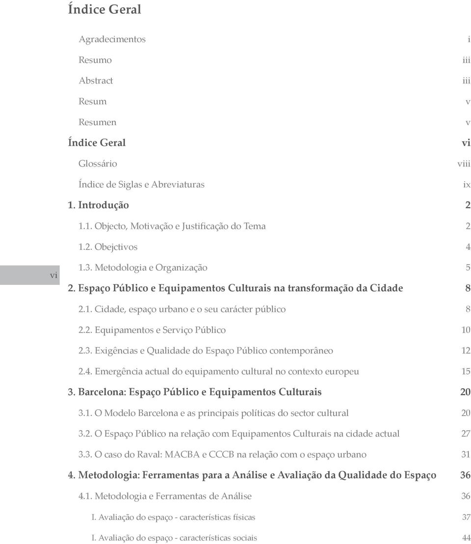 3. Exigências e Qualidade do Espaço Público contemporâneo 12 2.4. Emergência actual do equipamento cultural no contexto europeu 15 3. Barcelona: Espaço Público e Equipamentos Culturais 20 3.1. O Modelo Barcelona e as principais políticas do sector cultural 20 3.