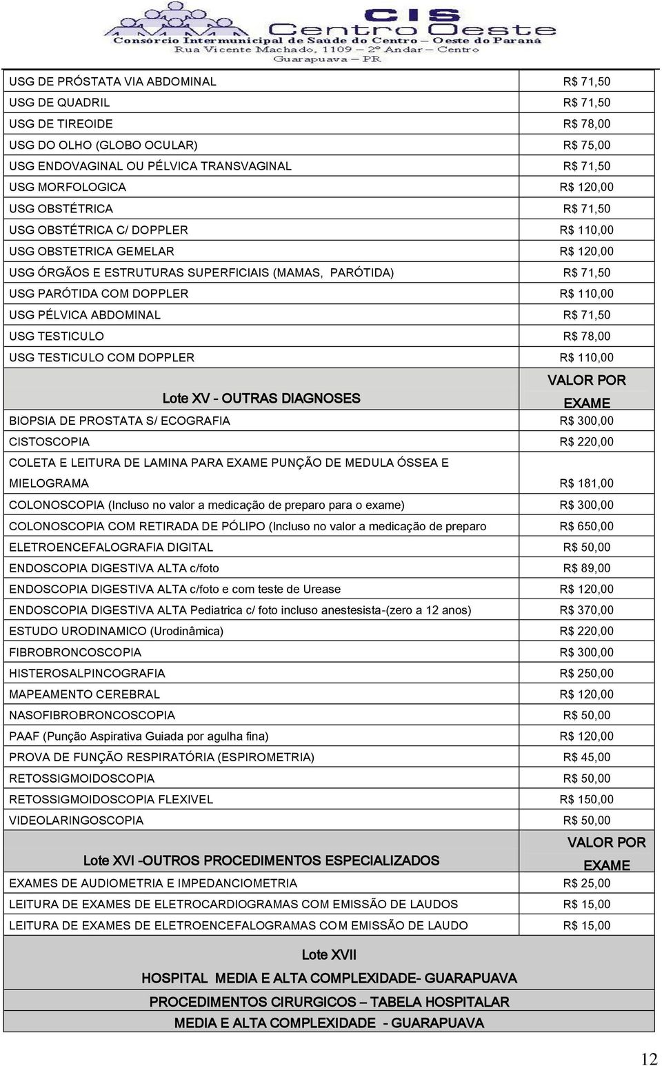 PÉLVICA ABDOMINAL R$ 71,50 USG TESTICULO R$ 78,00 USG TESTICULO COM DOPPLER R$ 110,00 Lote XV - OUTRAS DIAGNOSES BIOPSIA DE PROSTATA S/ ECOGRAFIA R$ 300,00 CISTOSCOPIA R$ 220,00 COLETA E LEITURA DE