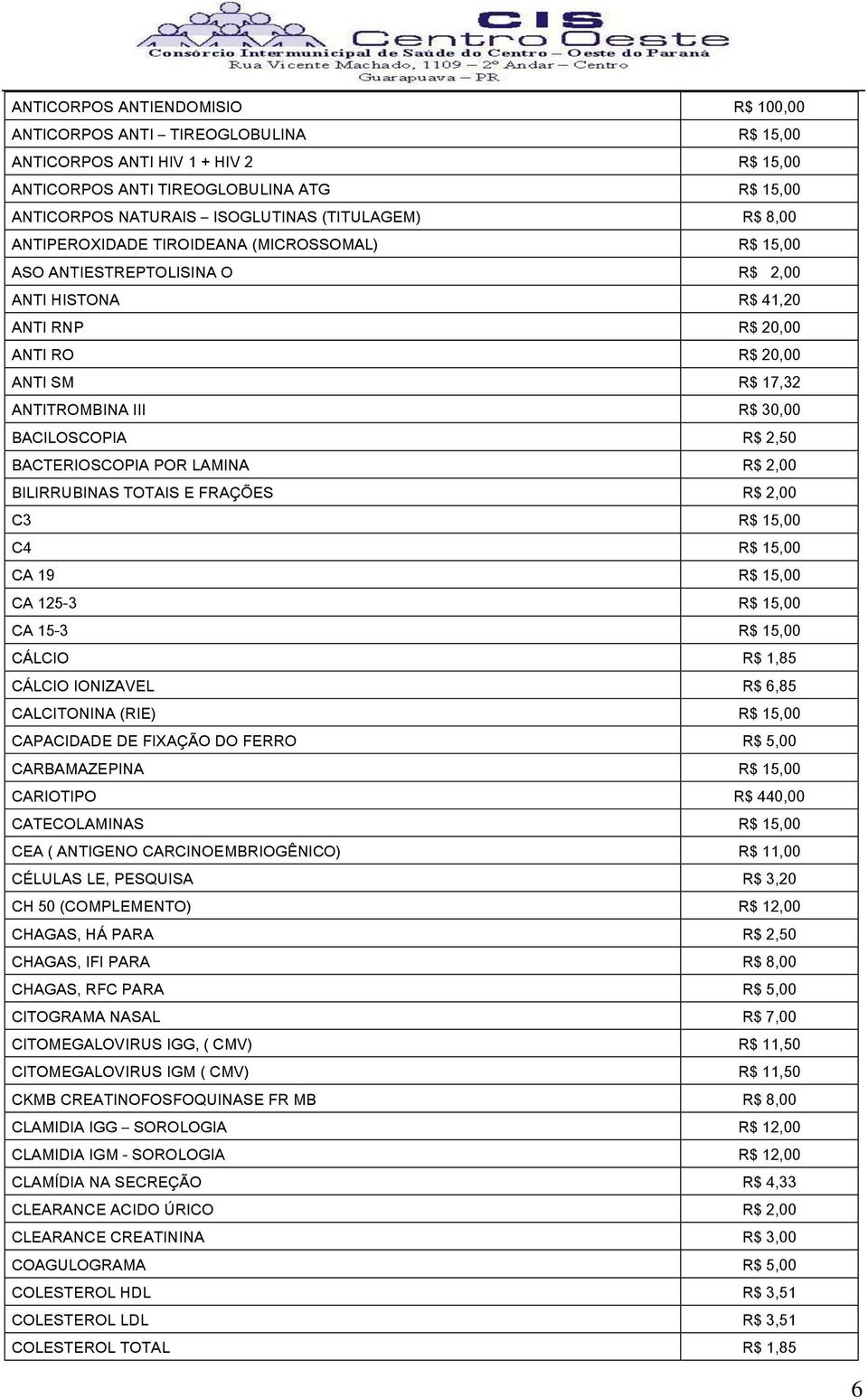 30,00 BACILOSCOPIA R$ 2,50 BACTERIOSCOPIA POR LAMINA R$ 2,00 BILIRRUBINAS TOTAIS E FRAÇÕES R$ 2,00 C3 R$ 15,00 C4 R$ 15,00 CA 19 R$ 15,00 CA 125-3 R$ 15,00 CA 15-3 R$ 15,00 CÁLCIO R$ 1,85 CÁLCIO