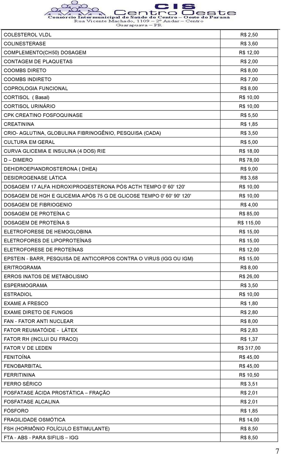 E INSULINA (4 DOS) RIE R$ 18,00 D DIMERO R$ 78,00 DEHIDROEPIANDROSTERONA ( DHEA) R$ 9,00 DESIDROGENASE LÁTICA R$ 3,68 DOSAGEM 17 ALFA HIDROXIPROGESTERONA PÓS ACTH TEMPO 0' 60' 120' R$ 10,00 DOSAGEM