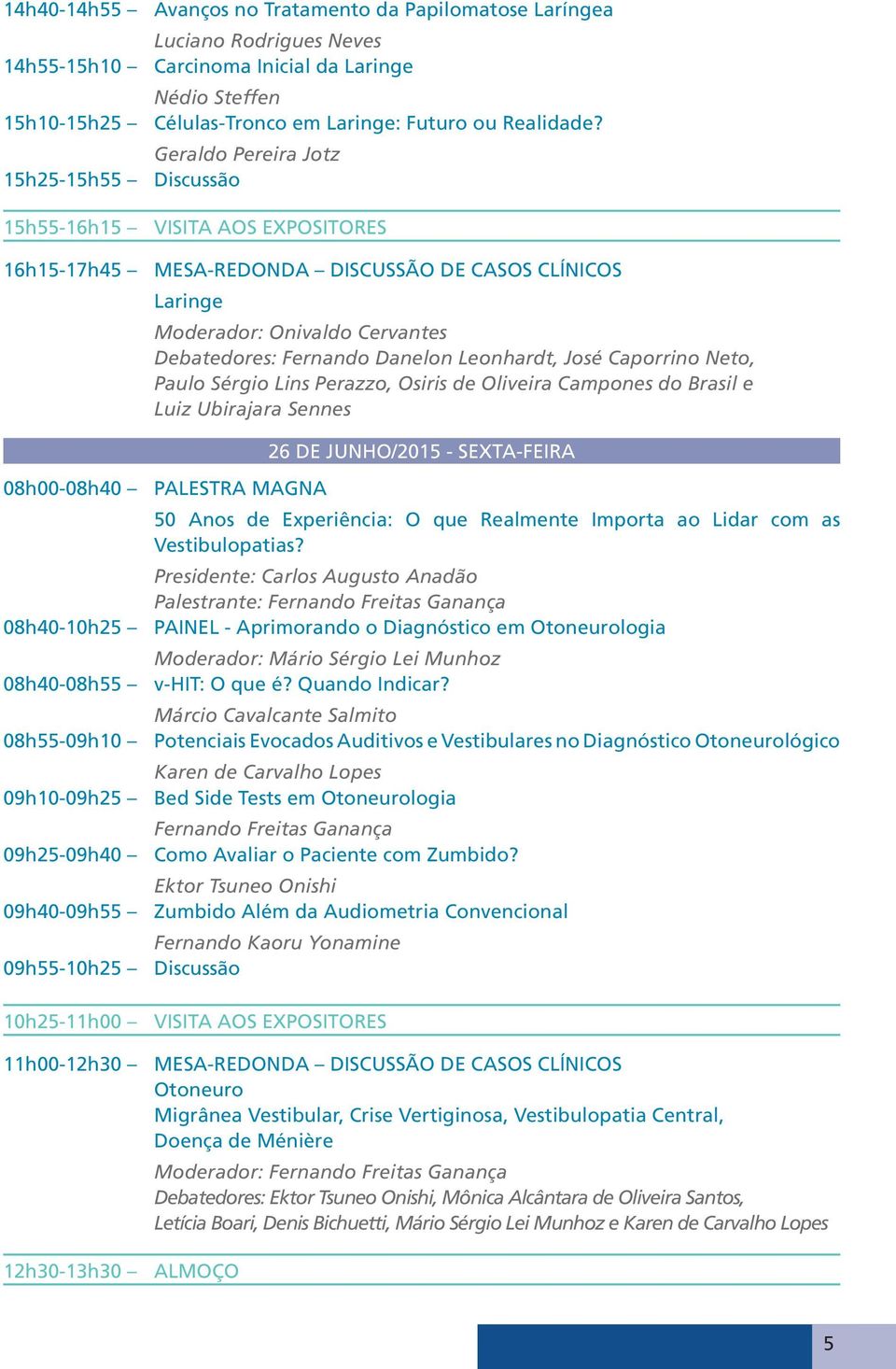 Leonhardt, José Caporrino Neto, Paulo Sérgio Lins Perazzo, Osiris de Oliveira Campones do Brasil e Luiz Ubirajara Sennes 26 DE JUNHO/2015 - SEXTA-FEIRA 08h00-08h40 PALESTRA MAGNA 50 Anos de