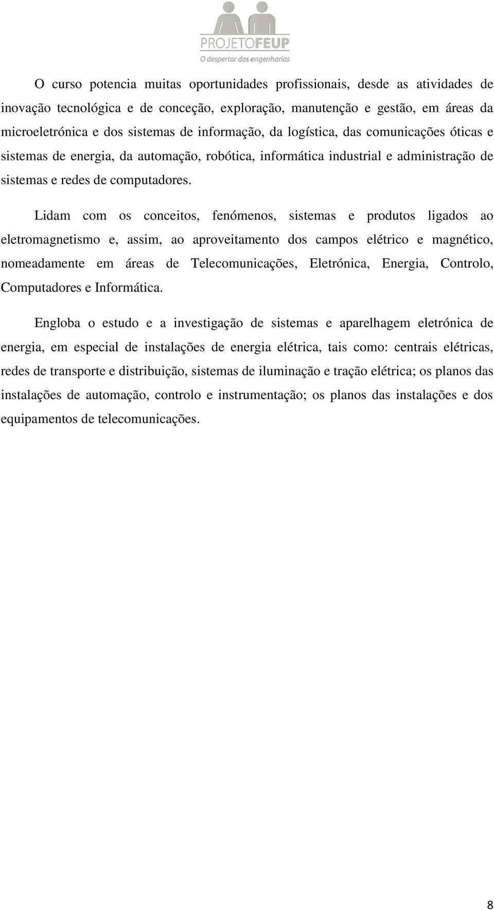 Lidam com os conceitos, fenómenos, sistemas e produtos ligados ao eletromagnetismo e, assim, ao aproveitamento dos campos elétrico e magnético, nomeadamente em áreas de Telecomunicações, Eletrónica,