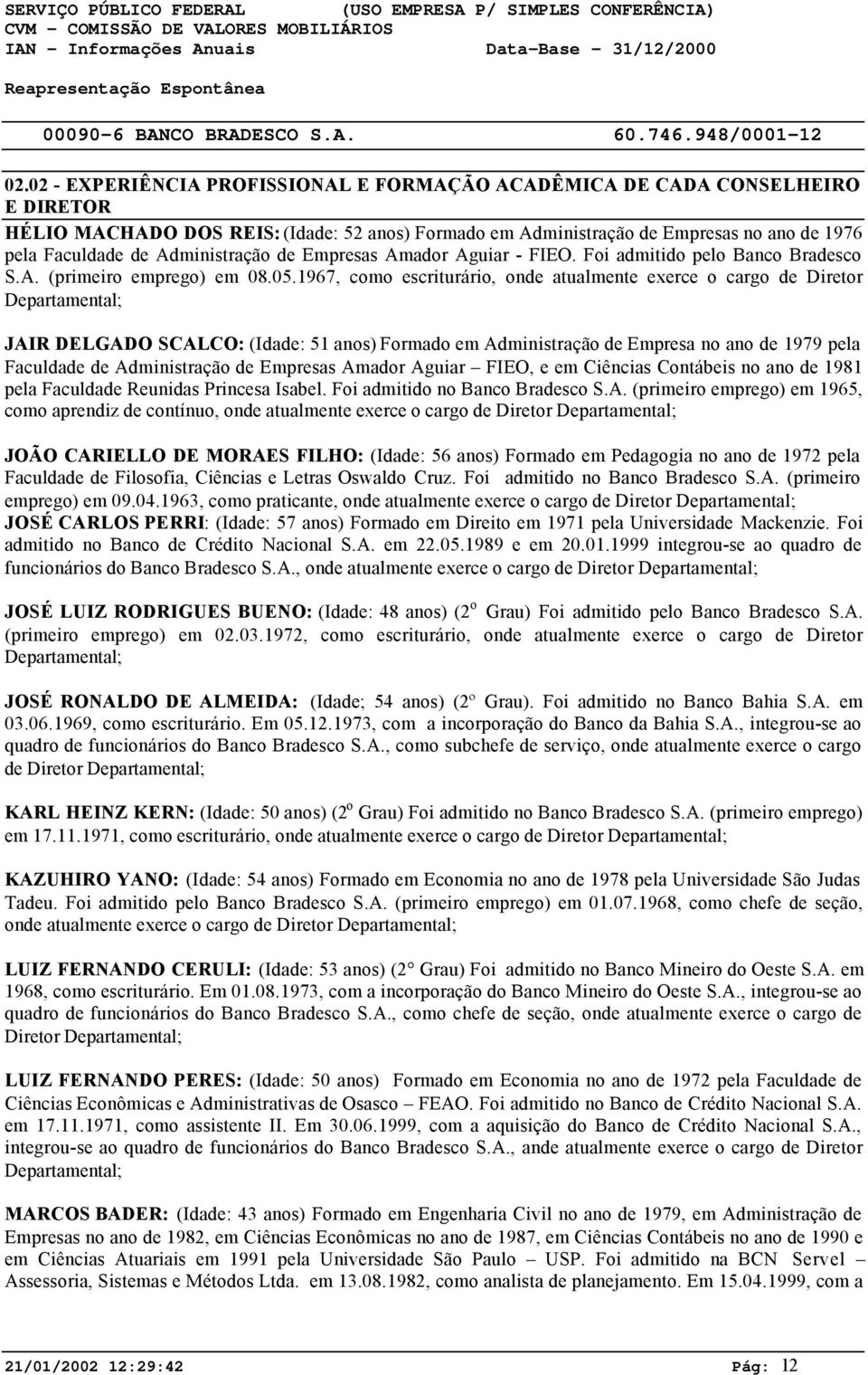 1967, como escriturário, onde atualmente exerce o cargo de Diretor Departamental; JAIR DELGADO SCALCO: (Idade: 51 anos) Formado em Administração de Empresa no ano de 1979 pela Faculdade de