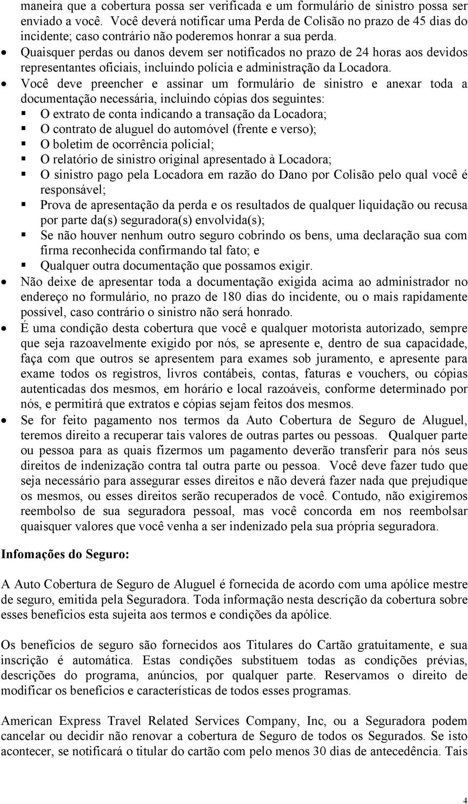 Quaisquer perdas ou danos devem ser notificados no prazo de 24 horas aos devidos representantes oficiais, incluindo polícia e administração da Locadora.