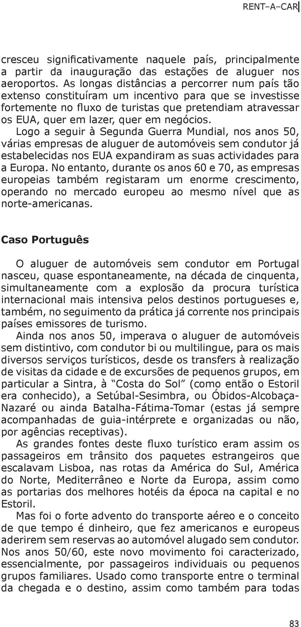 negócios. Logo a seguir à Segunda Guerra Mundial, nos anos 50, várias empresas de aluguer de automóveis sem condutor já estabelecidas nos EUA expandiram as suas actividades para a Europa.