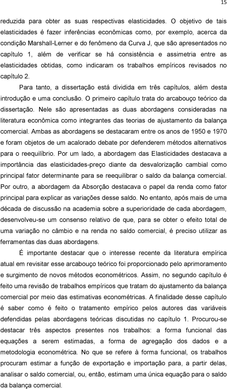 se há consistência e assimetria entre as elasticidades obtidas, como indicaram os trabalhos empíricos revisados no capítulo 2.