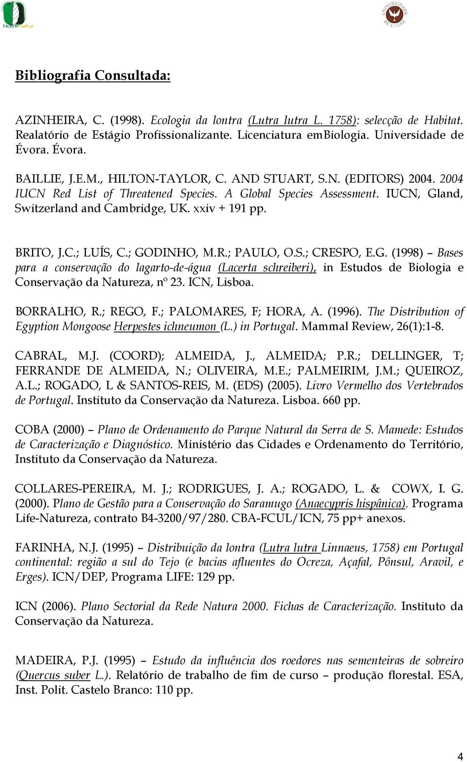 xxiv + 191 pp. BRITO, J.C.; LUÍS, C.; GODINHO, M.R.; PAULO, O.S.; CRESPO, E.G. (1998) Bases para a conservação do lagarto-de-água (Lacerta schreiberi), in Estudos de Biologia e Conservação da Natureza, nº 23.