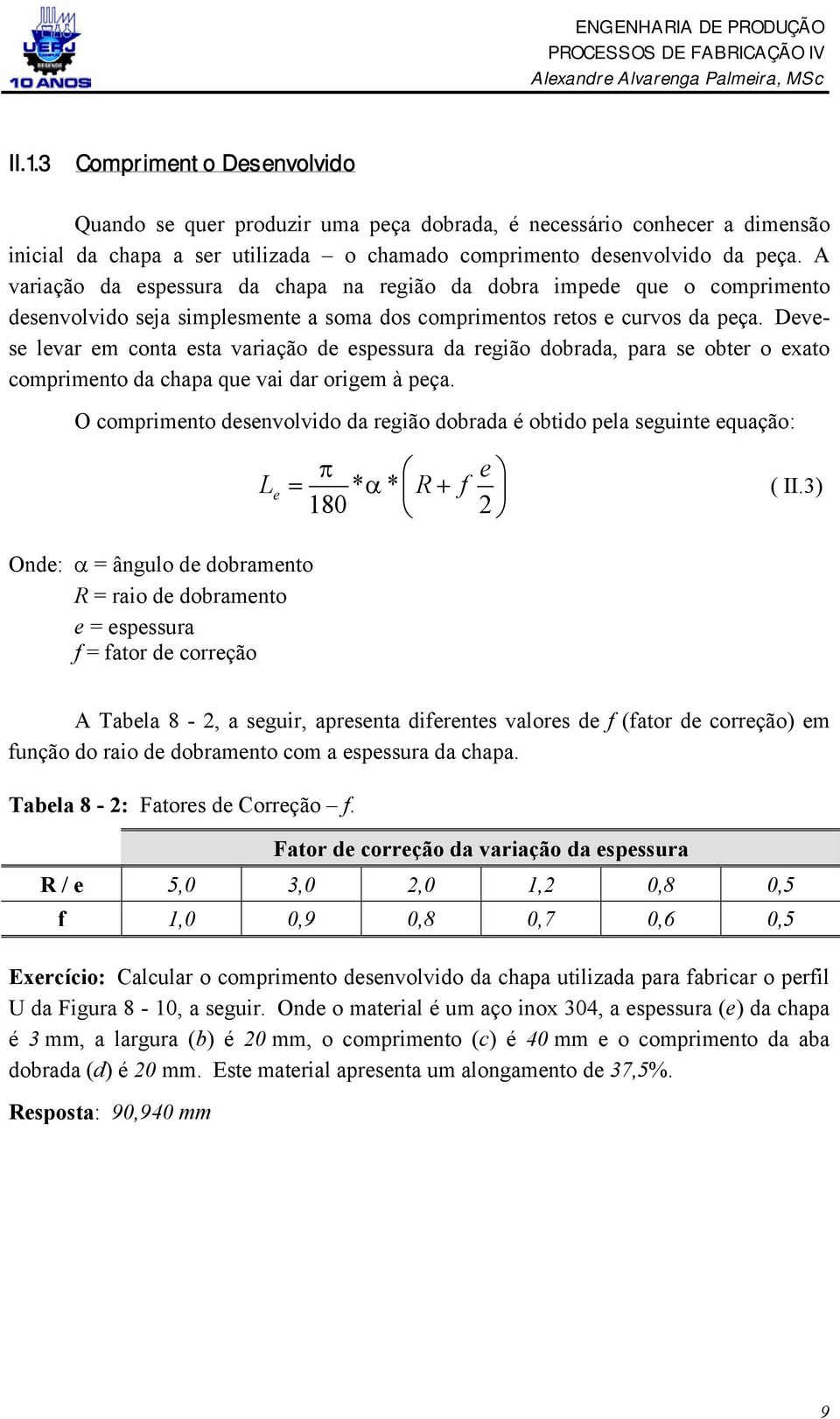 Devese levar em conta esta variação de espessura da região dobrada, para se obter o exato comprimento da chapa que vai dar origem à peça.