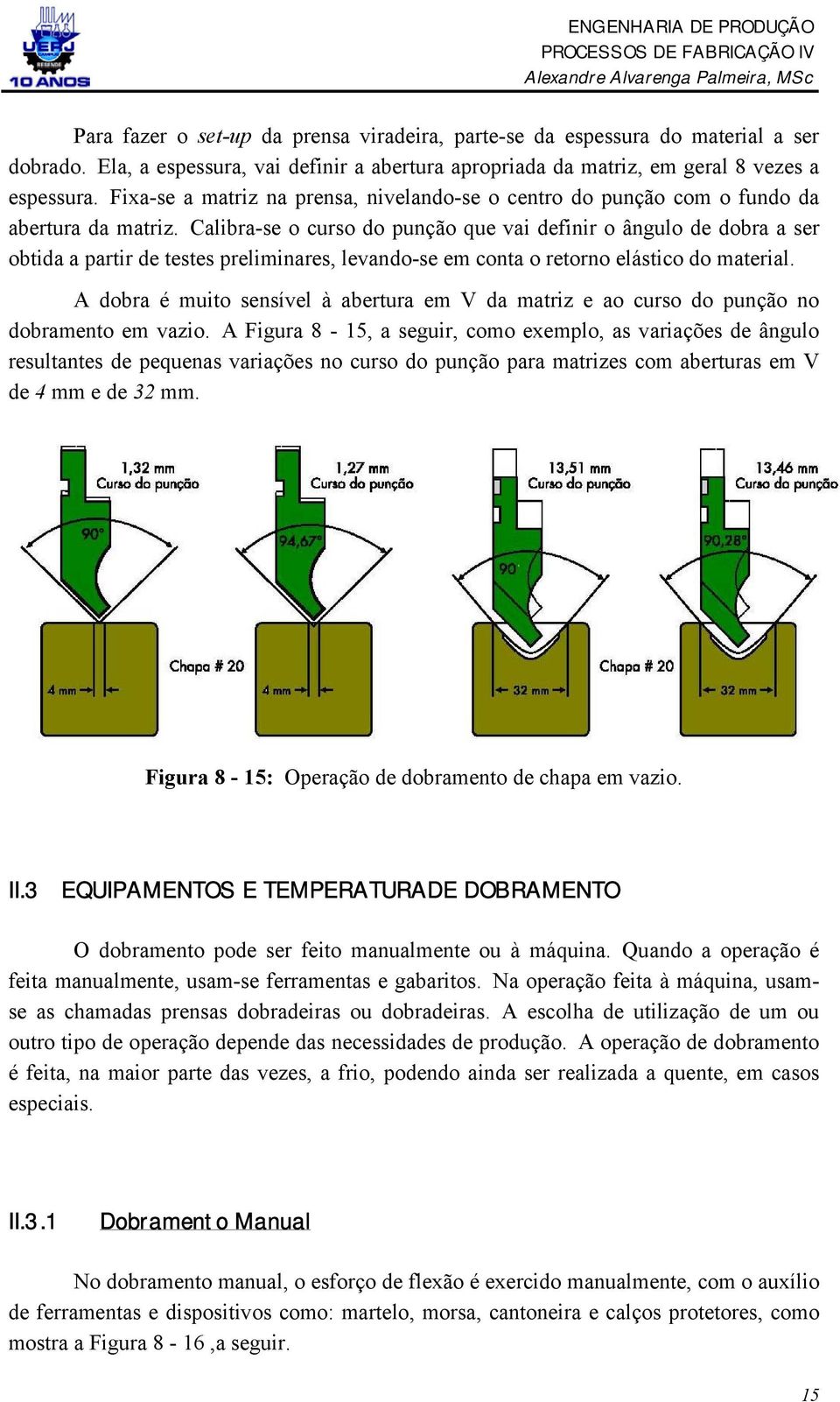 Calibra-se o curso do punção que vai definir o ângulo de dobra a ser obtida a partir de testes preliminares, levando-se em conta o retorno elástico do material.