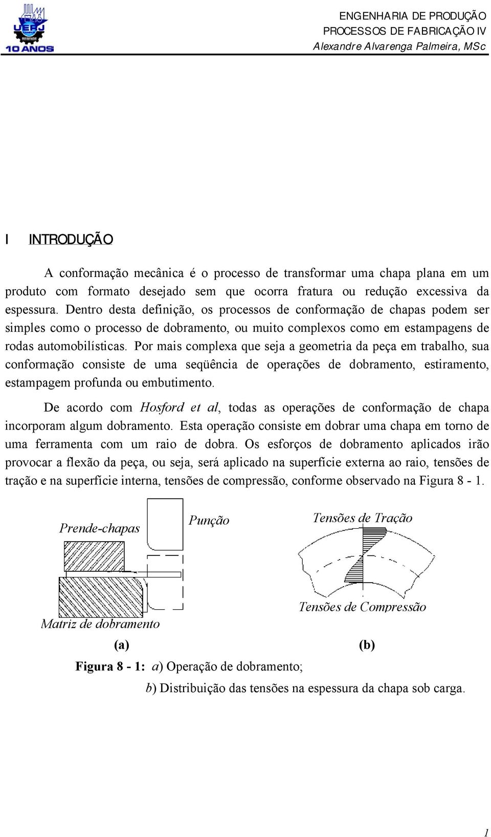 Por mais complexa que seja a geometria da peça em trabalho, sua conformação consiste de uma seqüência de operações de dobramento, estiramento, estampagem profunda ou embutimento.