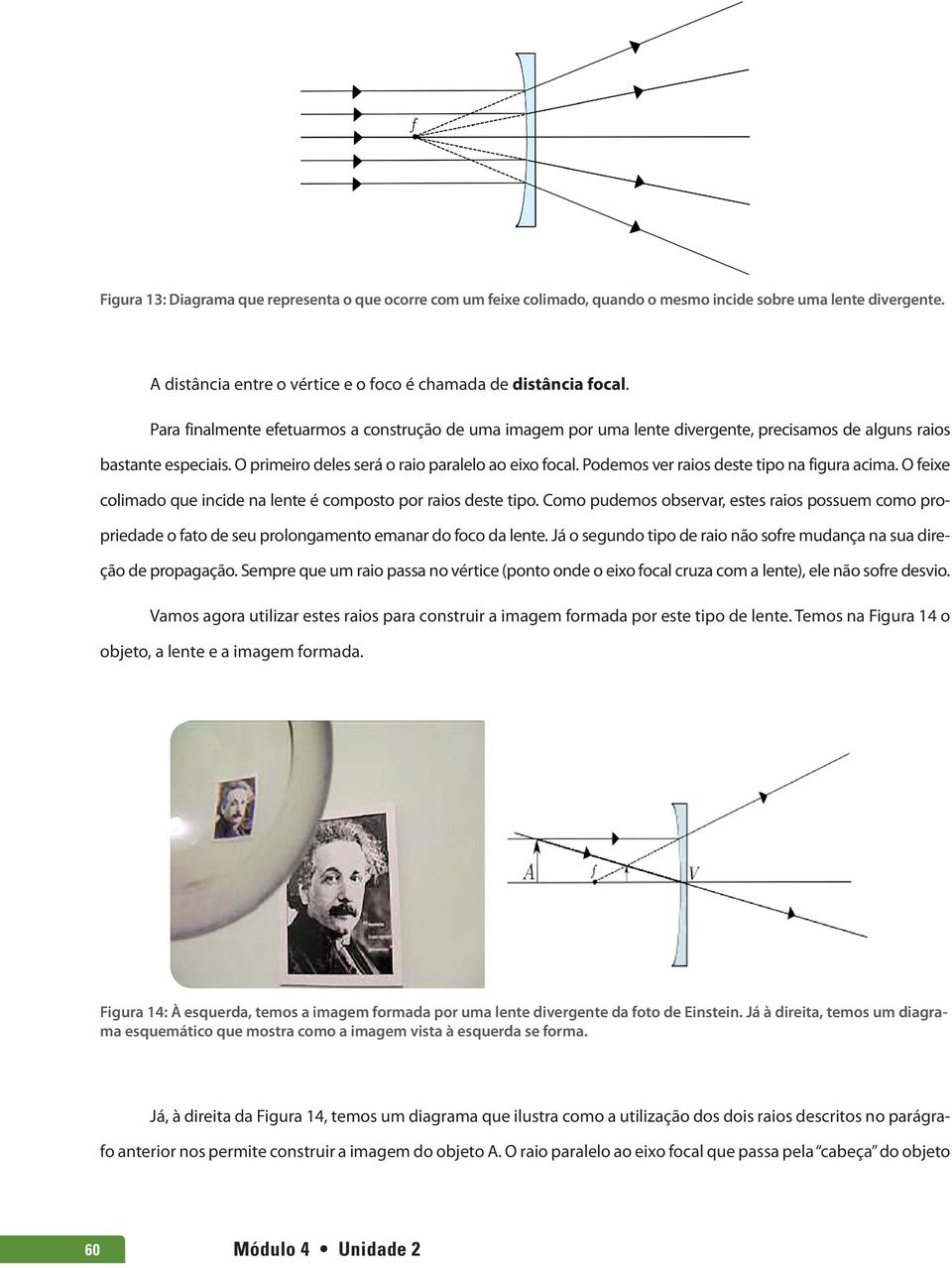 Podemos ver raios deste tipo na figura acima. O feixe colimado que incide na lente é composto por raios deste tipo.