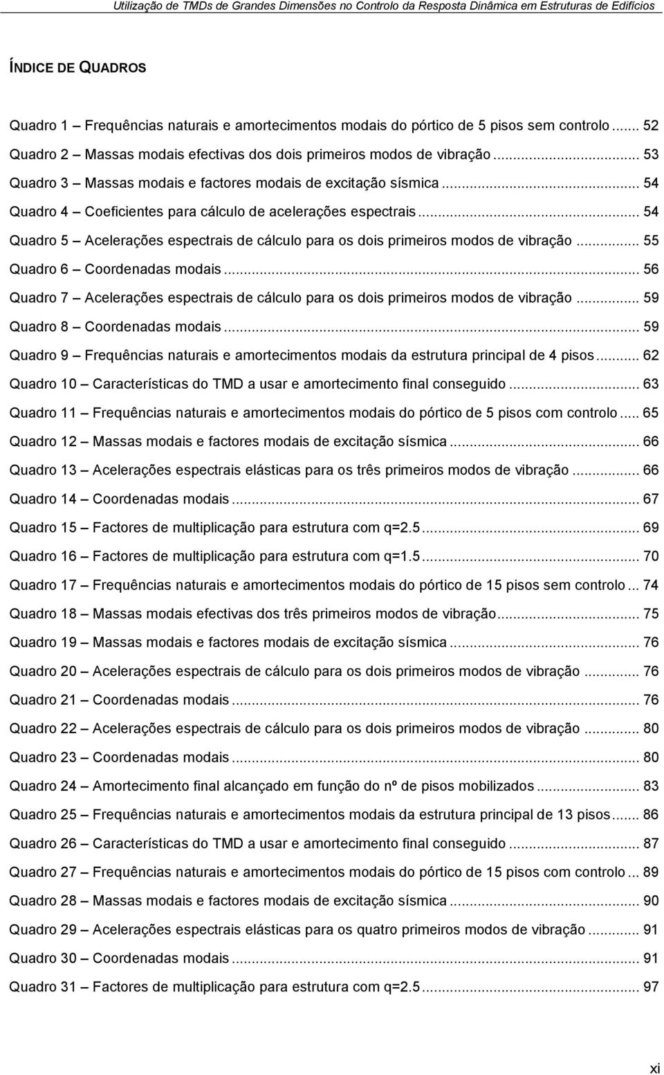 .. 54 Quadro 5 Acelerações espectrais de cálculo para os dois primeiros modos de vibração... 55 Quadro 6 Coordenadas modais.