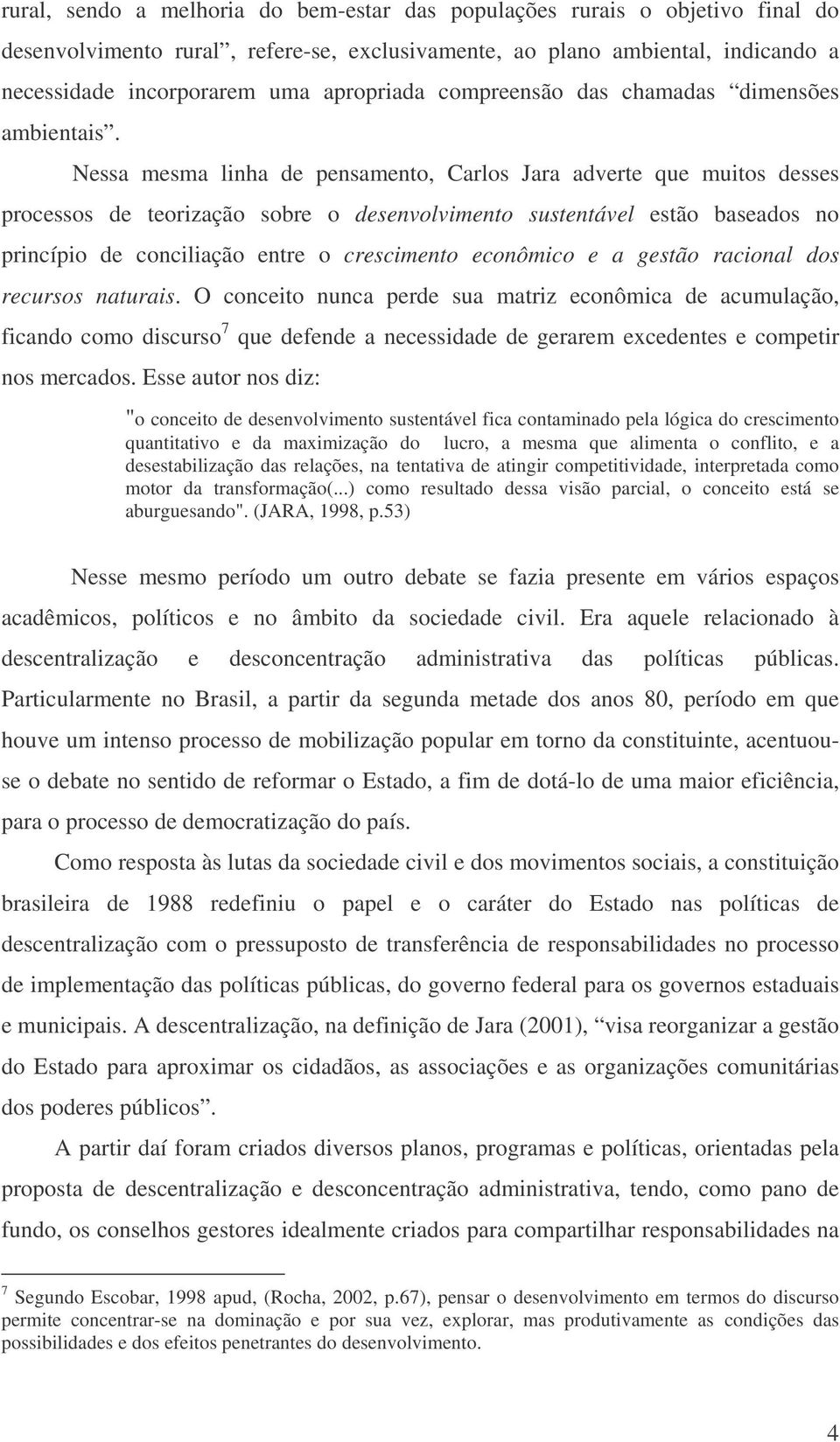 Nessa mesma linha de pensamento, Carlos Jara adverte que muitos desses processos de teorização sobre o desenvolvimento sustentável estão baseados no princípio de conciliação entre o crescimento