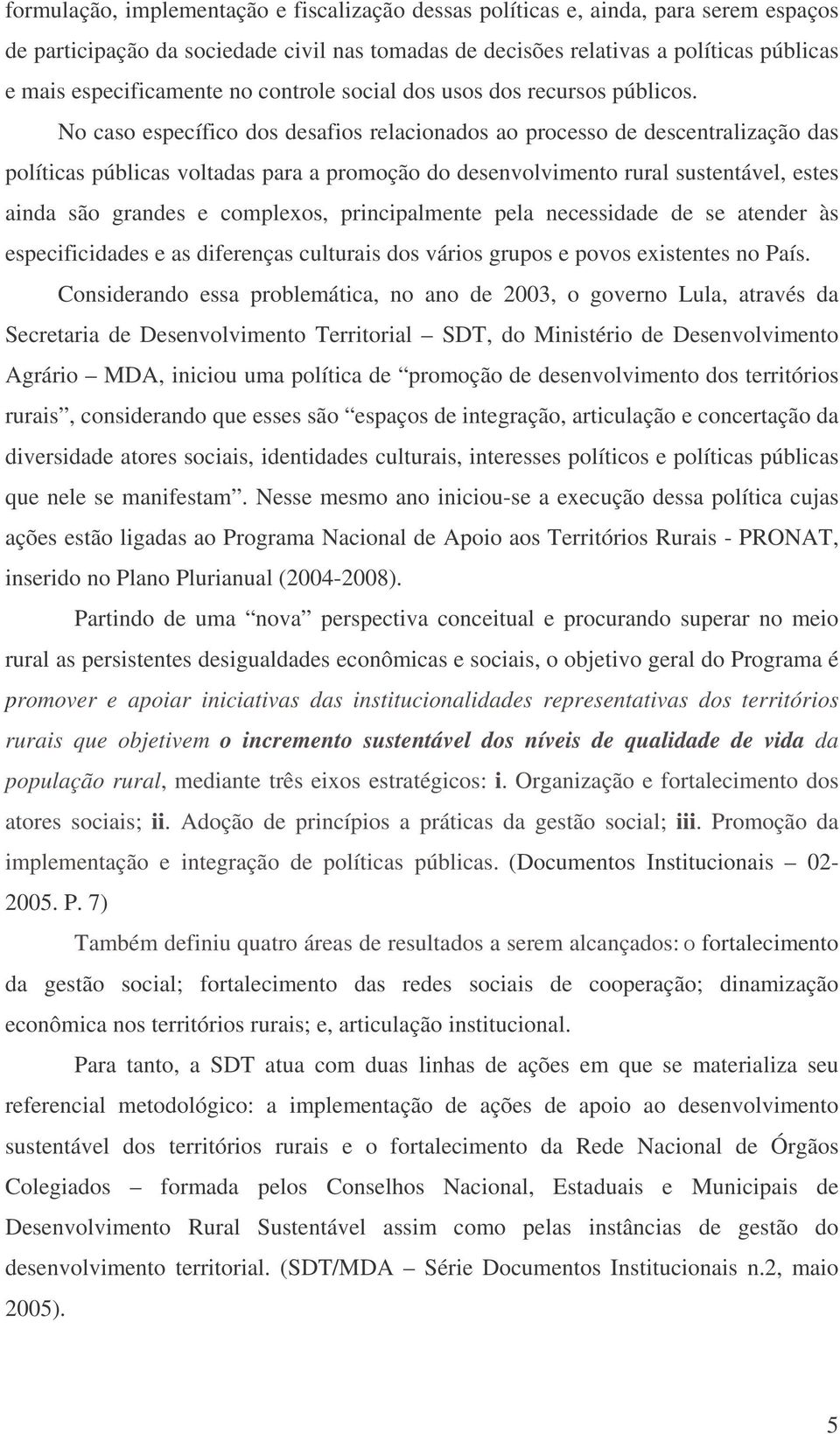 No caso específico dos desafios relacionados ao processo de descentralização das políticas públicas voltadas para a promoção do desenvolvimento rural sustentável, estes ainda são grandes e complexos,