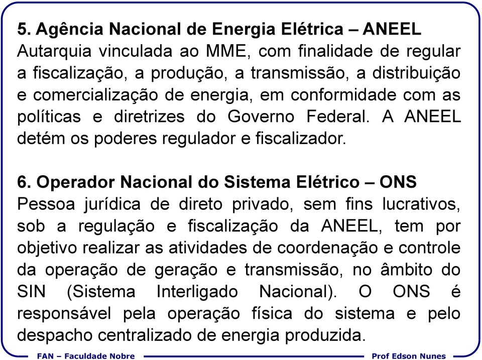 Operador Nacional do Sistema Elétrico ONS Pessoa jurídica de direto privado, sem fins lucrativos, sob a regulação e fiscalização da ANEEL, tem por objetivo realizar as atividades