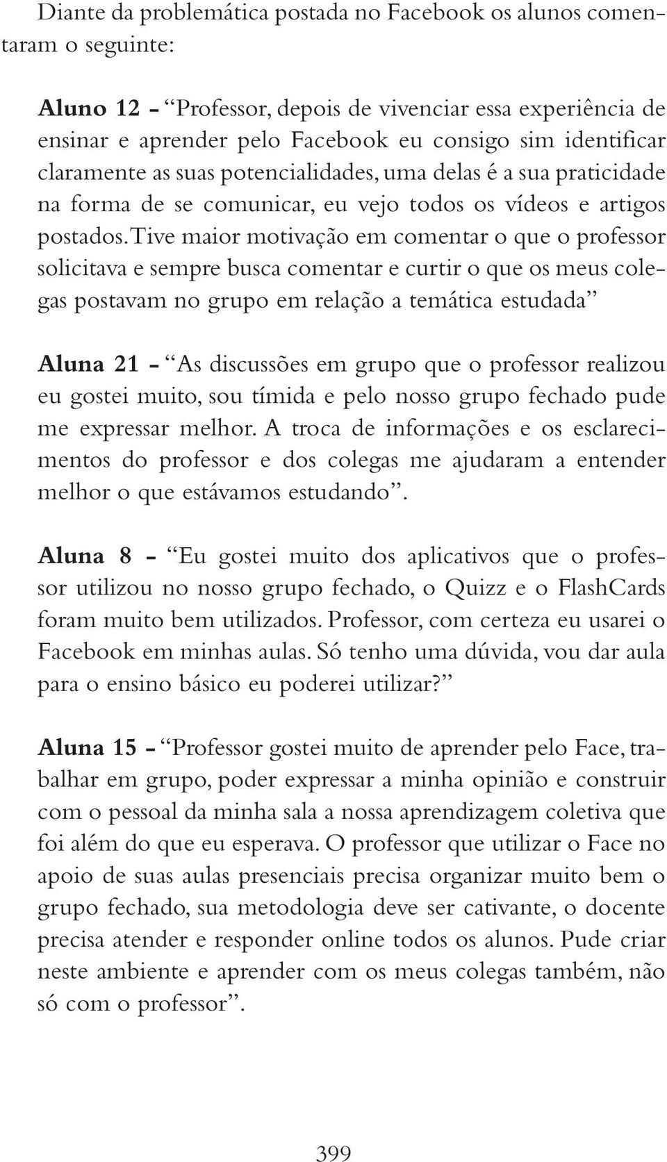 Tive maior motivação em comentar o que o professor solicitava e sempre busca comentar e curtir o que os meus colegas postavam no grupo em relação a temática estudada Aluna 21 - As discussões em grupo