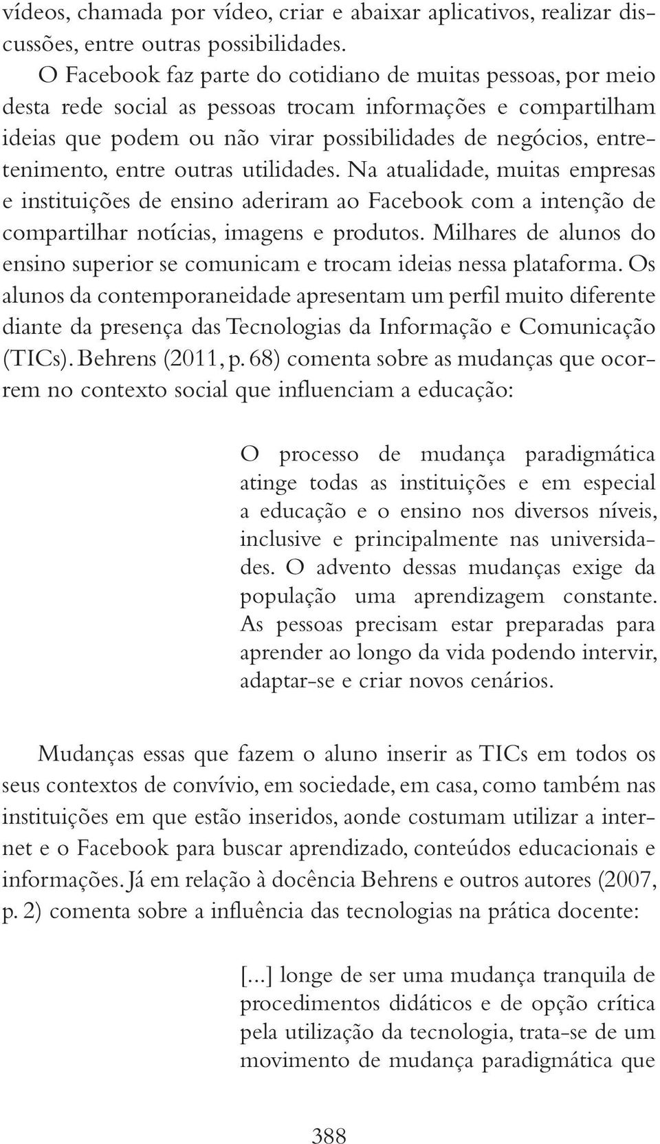 entre outras utilidades. Na atualidade, muitas empresas e instituições de ensino aderiram ao Facebook com a intenção de compartilhar notícias, imagens e produtos.