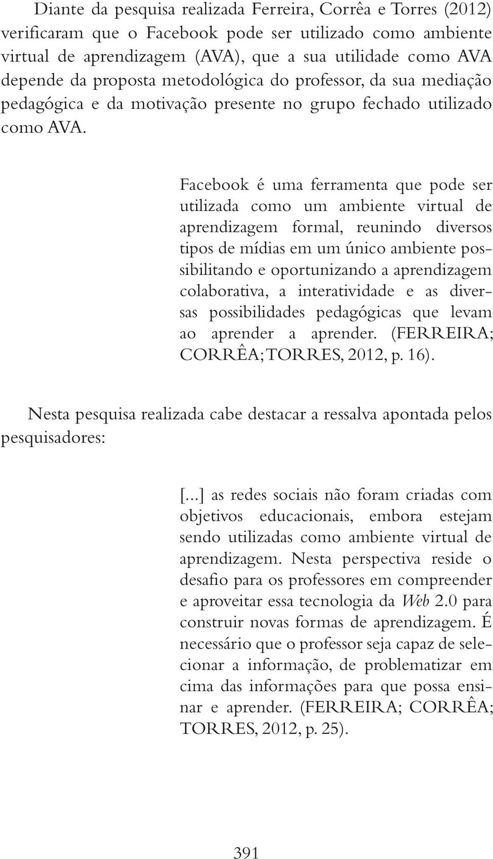 Facebook é uma ferramenta que pode ser utilizada como um ambiente virtual de aprendizagem formal, reunindo diversos tipos de mídias em um único ambiente possibilitando e oportunizando a aprendizagem