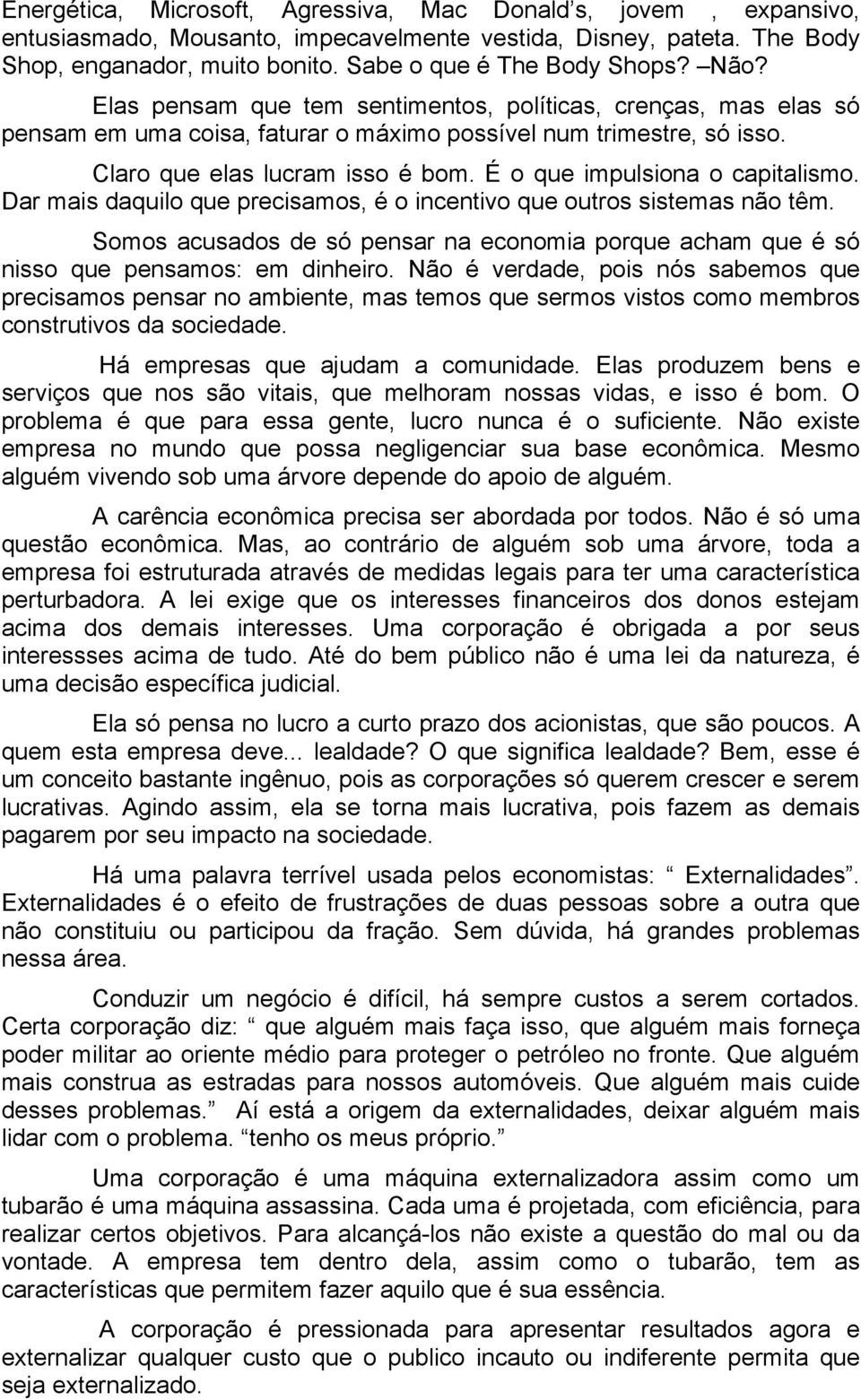 É o que impulsiona o capitalismo. Dar mais daquilo que precisamos, é o incentivo que outros sistemas não têm.