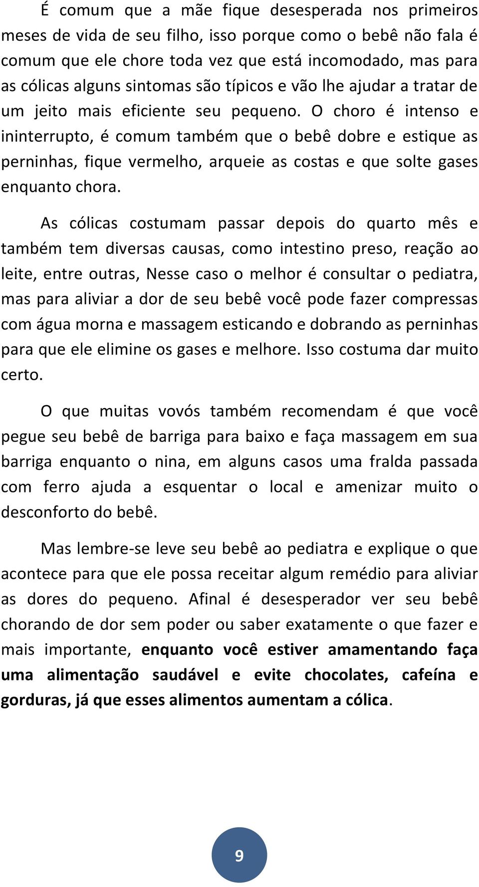 O choro é intenso e ininterrupto, é comum também que o bebê dobre e estique as perninhas, fique vermelho, arqueie as costas e que solte gases enquanto chora.