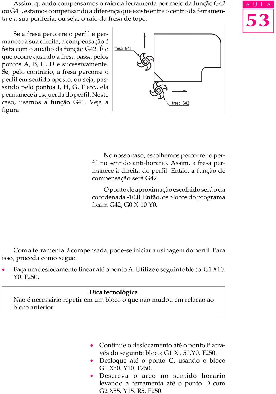 Se, pelo contrário, a fresa percorre o perfil em sentido oposto, ou seja, passando pelo pontos I, H, G, F etc., ela permanece à esquerda do perfil. Neste caso, usamos a função G41. Veja a figura.