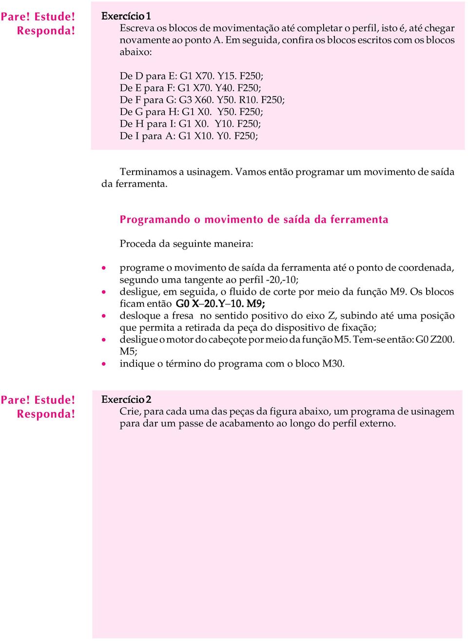 Y10. F250; De I para A: G1 X10. Y0. F250; Terminamos a usinagem. Vamos então programar um movimento de saída da ferramenta.