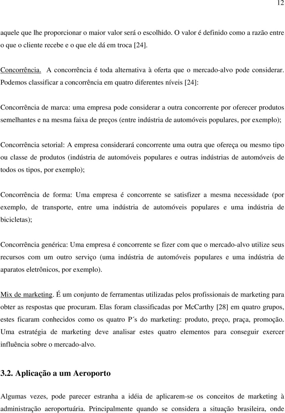 Podemos classificar a concorrência em quatro diferentes níveis [24]: Concorrência de marca: uma empresa pode considerar a outra concorrente por oferecer produtos semelhantes e na mesma faixa de