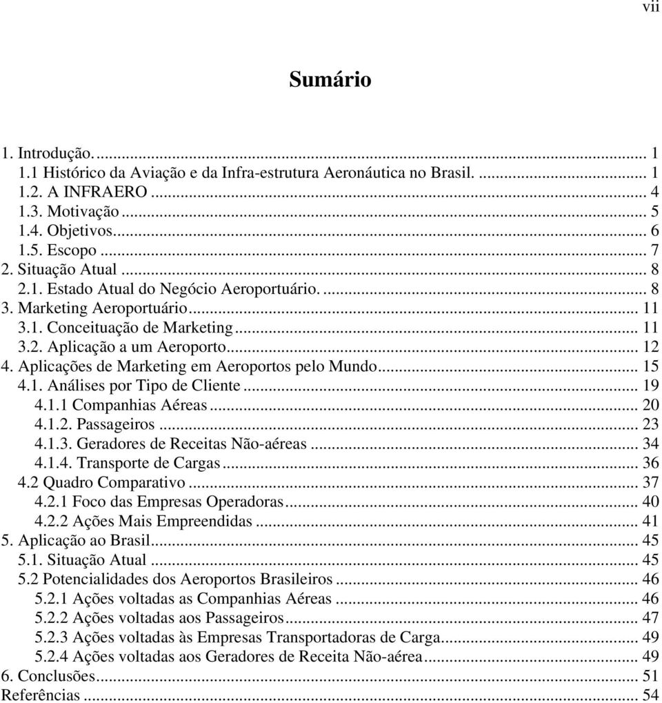 Aplicações de Marketing em Aeroportos pelo Mundo... 15 4.1. Análises por Tipo de Cliente... 19 4.1.1 Companhias Aéreas... 20 4.1.2. Passageiros... 23 4.1.3. Geradores de Receitas Não-aéreas... 34 4.1.4. Transporte de Cargas.