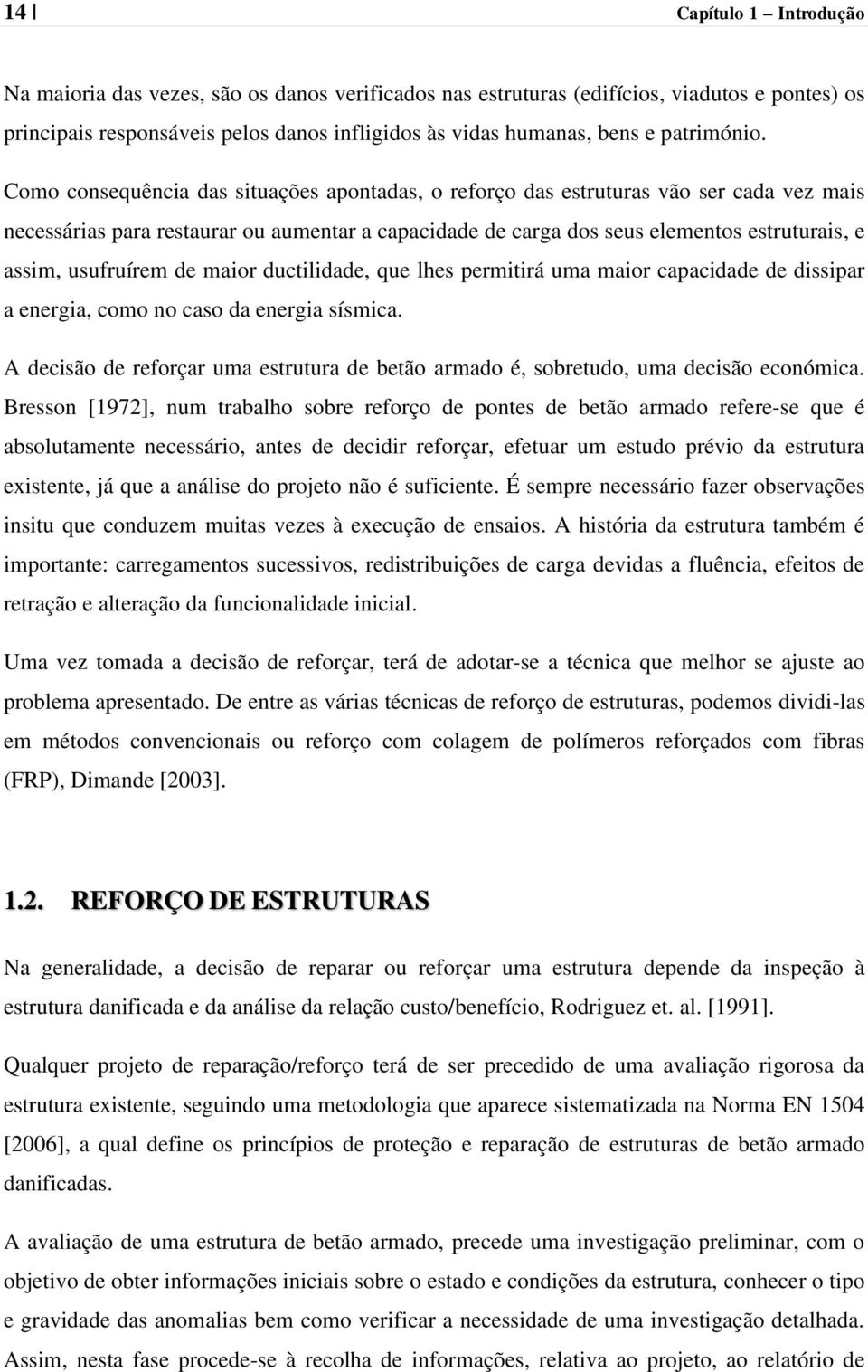 Como consequência das situações apontadas, o reforço das estruturas vão ser cada vez mais necessárias para restaurar ou aumentar a capacidade de carga dos seus elementos estruturais, e assim,