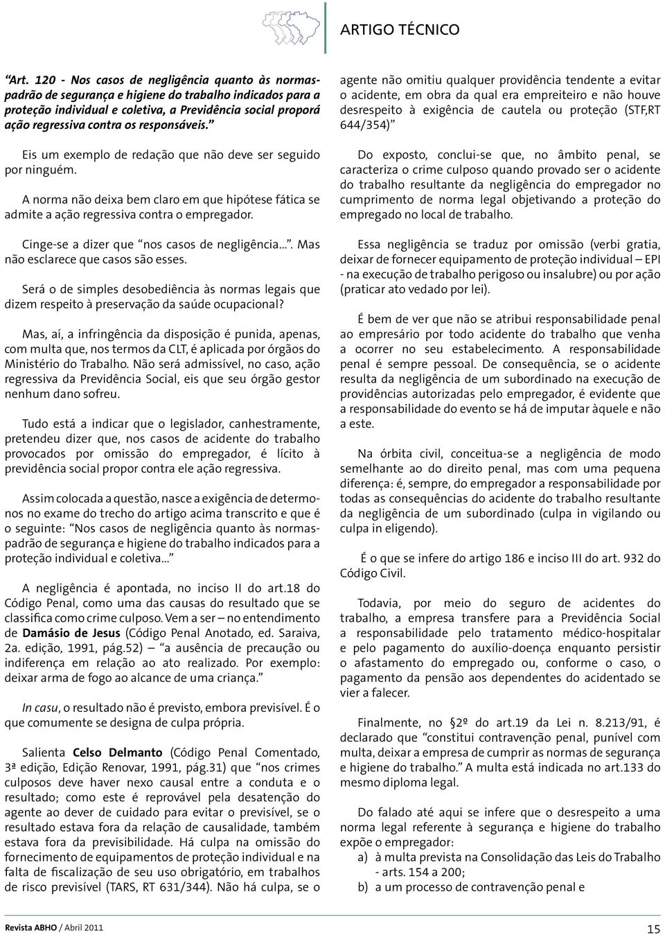 responsáveis. Eis um exemplo de redação que não deve ser seguido por ninguém. A norma não deixa bem claro em que hipótese fática se admite a ação regressiva contra o empregador.