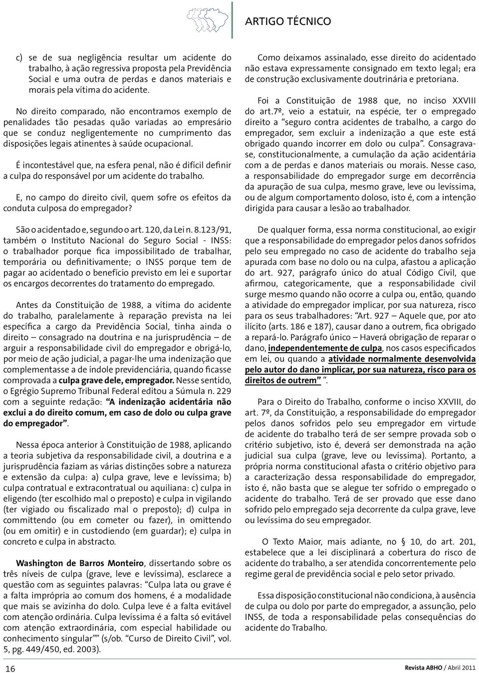 É incontestável que, na esfera penal, não é difícil definir a culpa do responsável por um acidente do trabalho. E, no campo do direito civil, quem sofre os efeitos da conduta culposa do empregador?