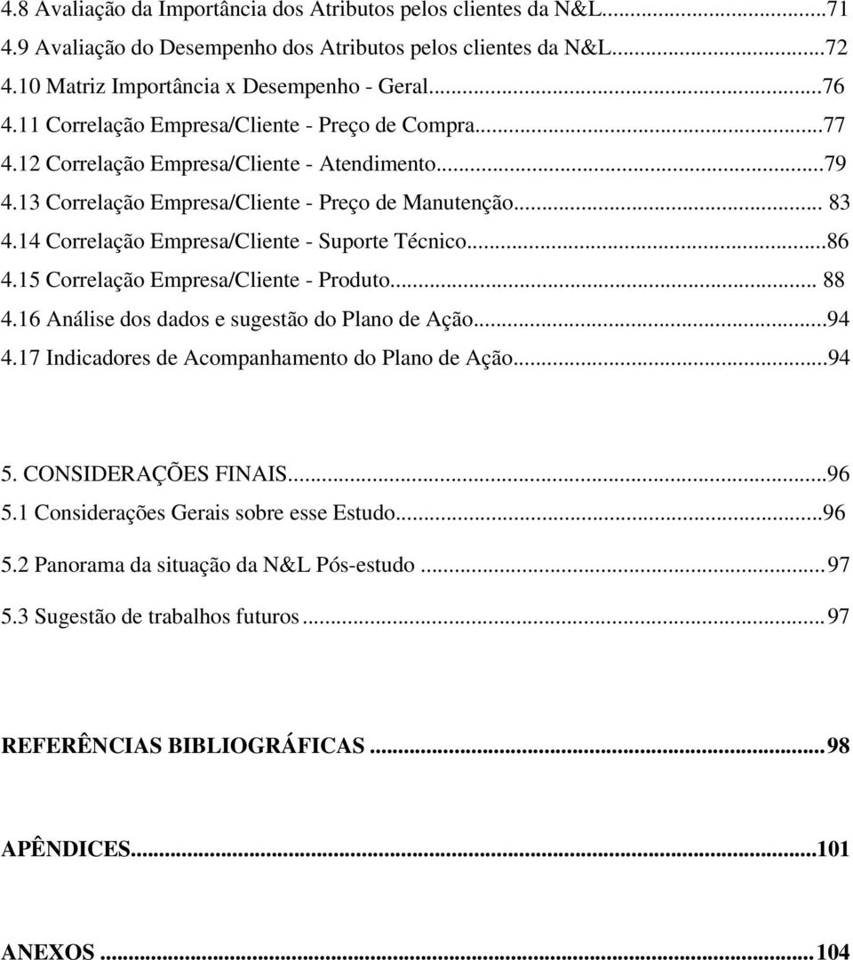 14 Correlação Empresa/Cliente - Suporte Técnico...86 4.15 Correlação Empresa/Cliente - Produto... 88 4.16 Análise dos dados e sugestão do Plano de Ação...94 4.