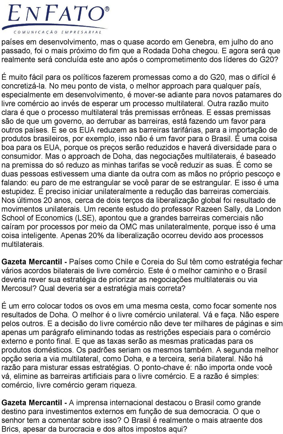 No meu ponto de vista, o melhor approach para qualquer país, especialmente em desenvolvimento, é mover-se adiante para novos patamares do livre comércio ao invés de esperar um processo multilateral.