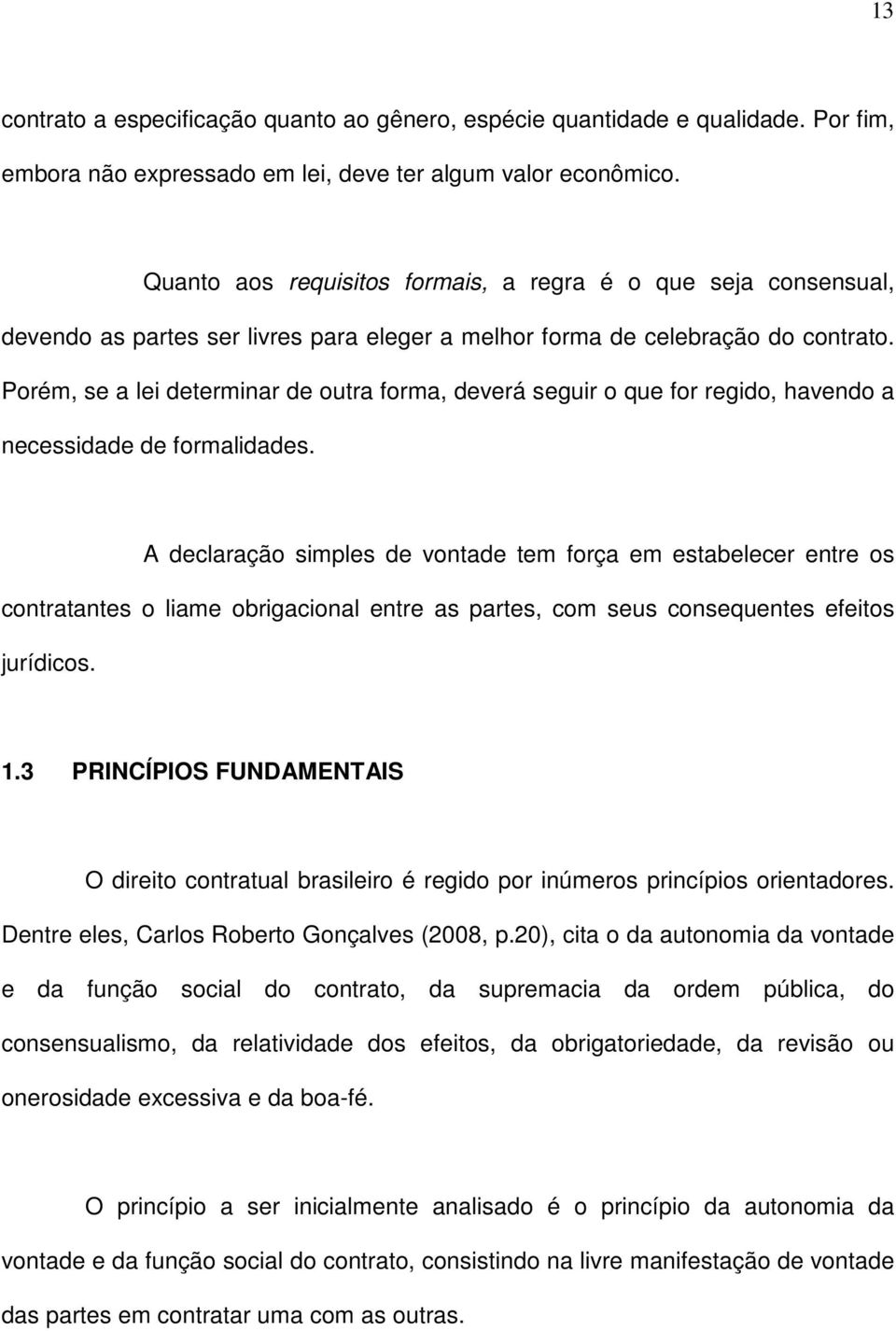 Porém, se a lei determinar de outra forma, deverá seguir o que for regido, havendo a necessidade de formalidades.