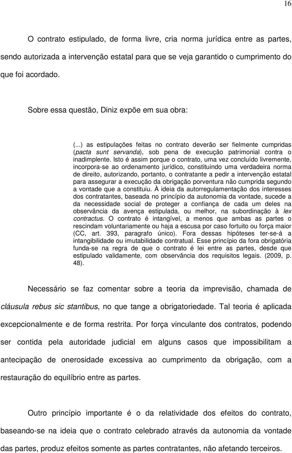 Isto é assim porque o contrato, uma vez concluído livremente, incorpora-se ao ordenamento jurídico, constituindo uma verdadeira norma de direito, autorizando, portanto, o contratante a pedir a