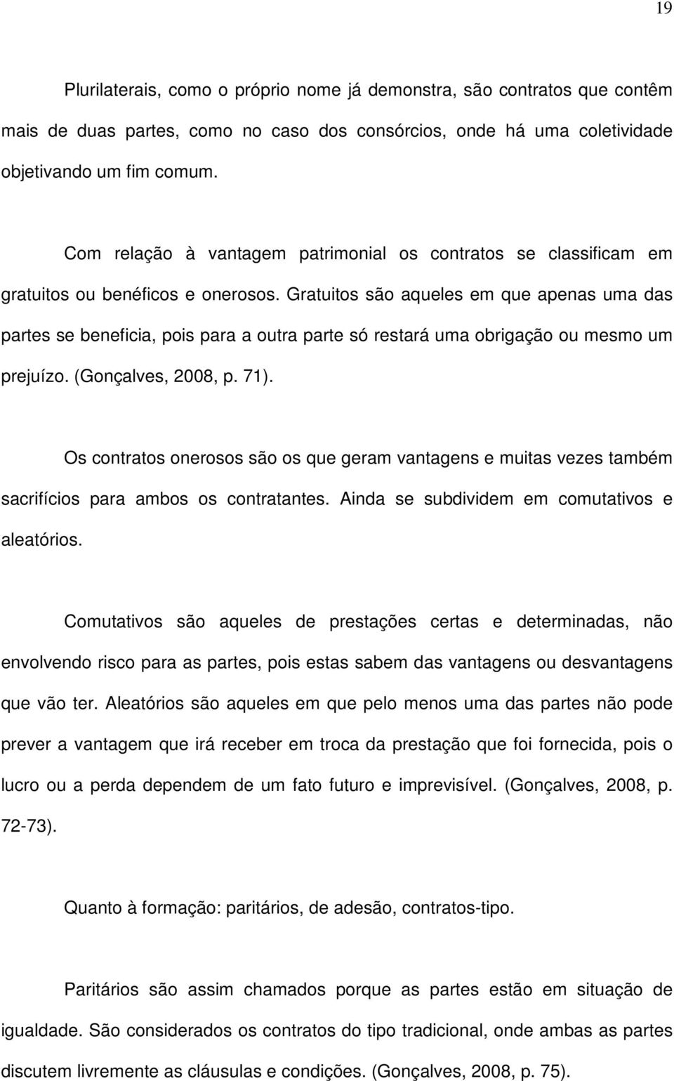 Gratuitos são aqueles em que apenas uma das partes se beneficia, pois para a outra parte só restará uma obrigação ou mesmo um prejuízo. (Gonçalves, 2008, p. 71).