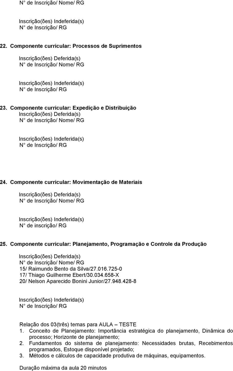 Componente curricular: Planejamento, Programação e Controle da Produção 15/ Raimundo Bento da Silva/27.016.725-0 17/ Thiago Guilherme Ebert/30.034.