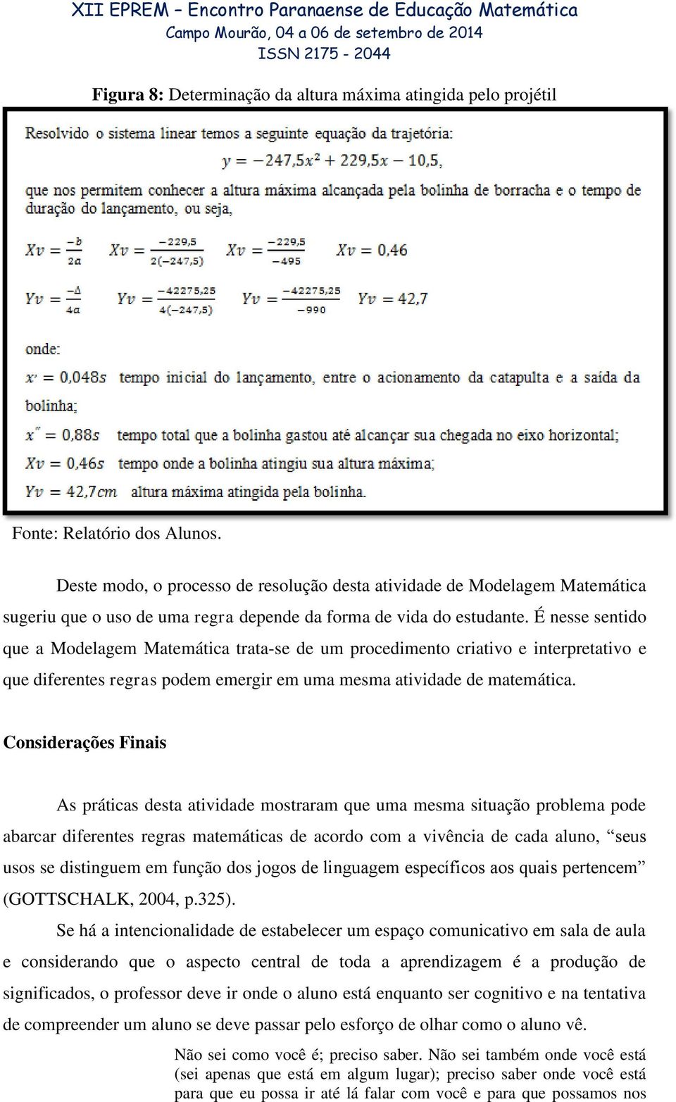 É nesse sentido que a Modelagem Matemática trata-se de um procedimento criativo e interpretativo e que diferentes regras podem emergir em uma mesma atividade de matemática.