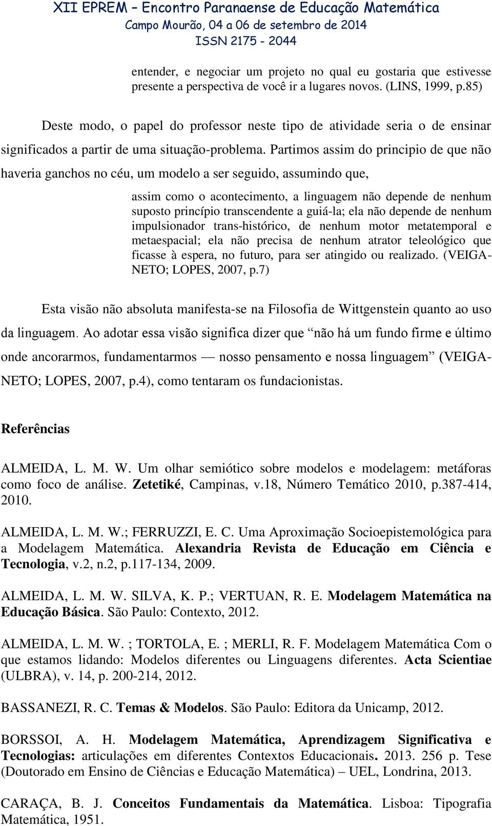 Partimos assim do principio de que não haveria ganchos no céu, um modelo a ser seguido, assumindo que, assim como o acontecimento, a linguagem não depende de nenhum suposto princípio transcendente a