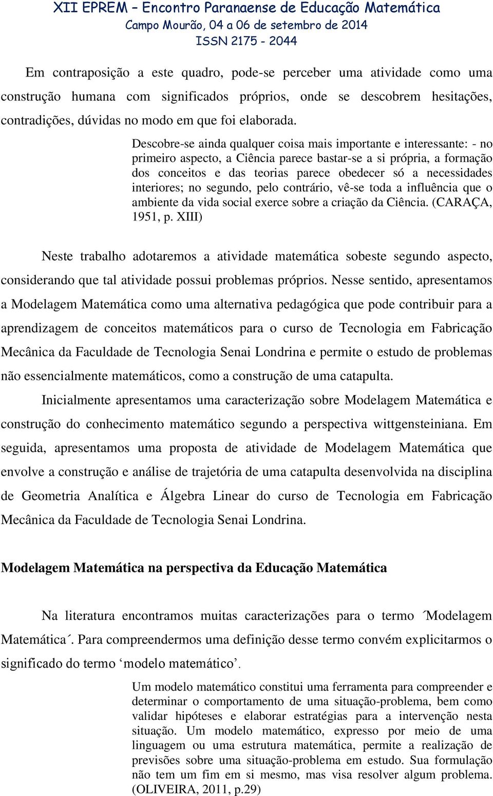 necessidades interiores; no segundo, pelo contrário, vê-se toda a influência que o ambiente da vida social exerce sobre a criação da Ciência. (CARAÇA, 1951, p.