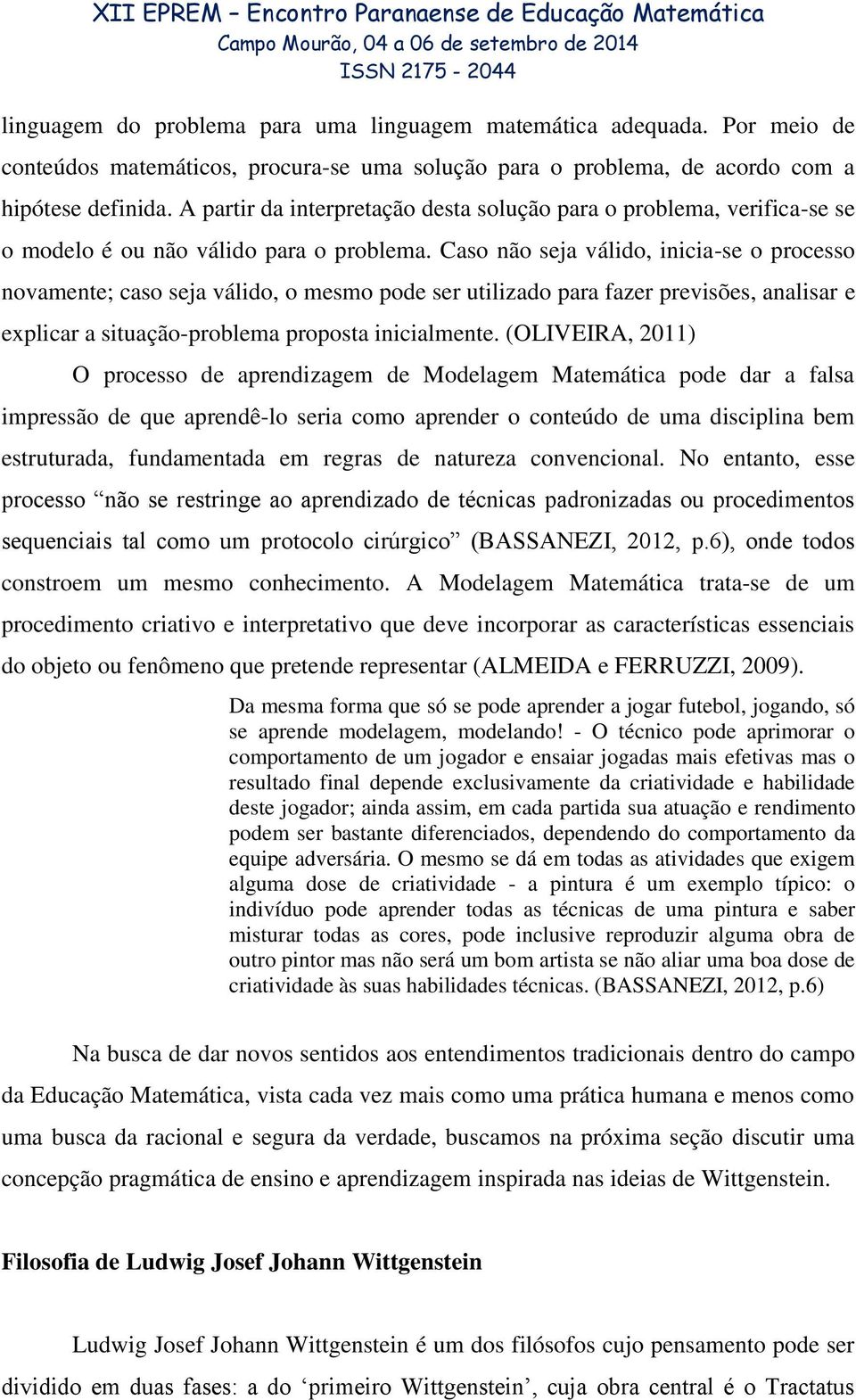 Caso não seja válido, inicia-se o processo novamente; caso seja válido, o mesmo pode ser utilizado para fazer previsões, analisar e explicar a situação-problema proposta inicialmente.