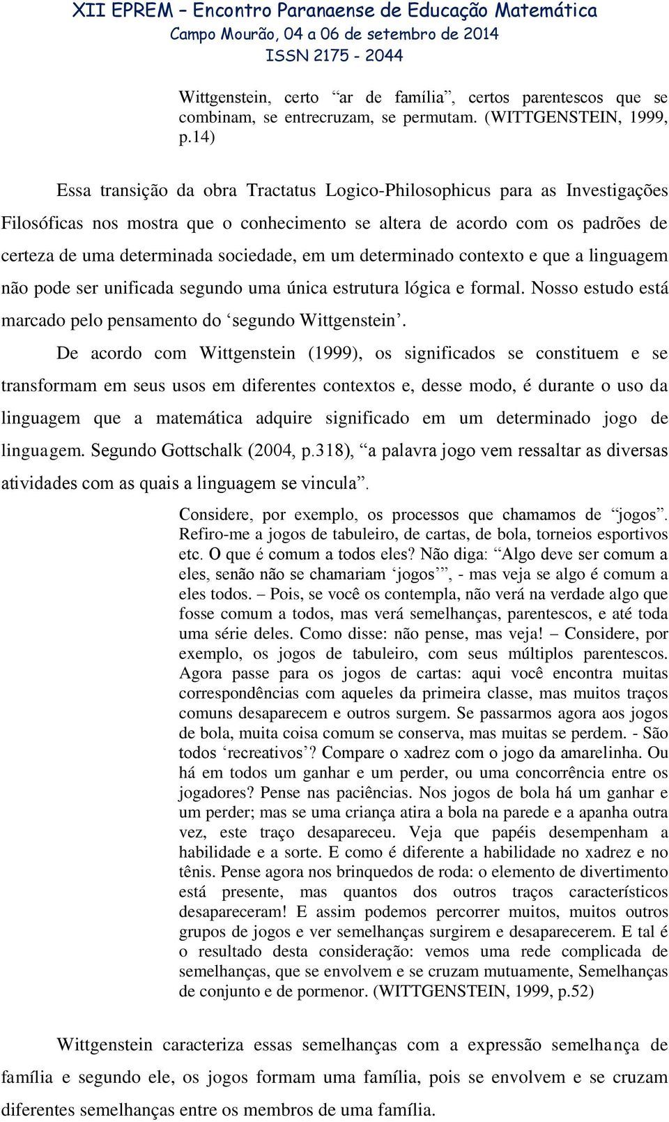 em um determinado contexto e que a linguagem não pode ser unificada segundo uma única estrutura lógica e formal. Nosso estudo está marcado pelo pensamento do segundo Wittgenstein.