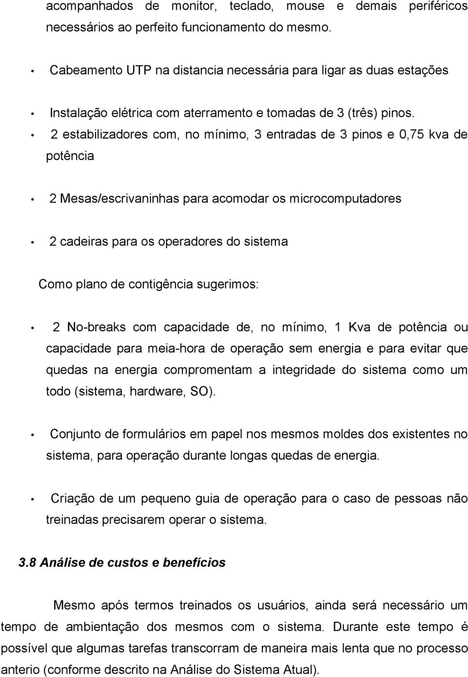 2 estabilizadores com, no mínimo, 3 entradas de 3 pinos e 0,75 kva de potência 2 Mesas/escrivaninhas para acomodar os microcomputadores 2 cadeiras para os operadores do sistema Como plano de