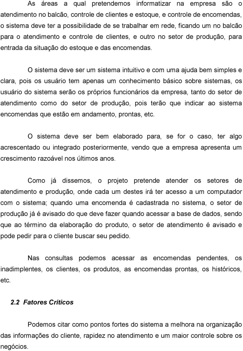 O sistema deve ser um sistema intuitivo e com uma ajuda bem simples e clara, pois os usuário tem apenas um conhecimento básico sobre sistemas, os usuário do sistema serão os próprios funcionários da