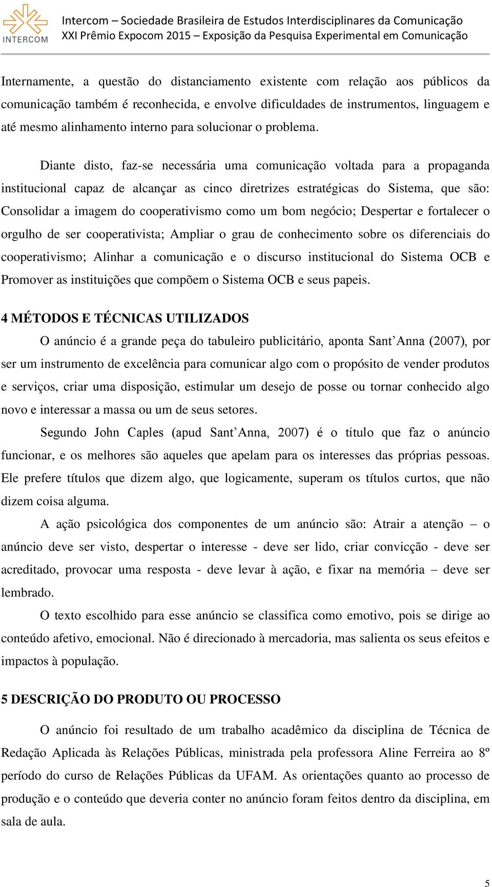 Diante disto, faz-se necessária uma comunicação voltada para a propaganda institucional capaz de alcançar as cinco diretrizes estratégicas do Sistema, que são: Consolidar a imagem do cooperativismo