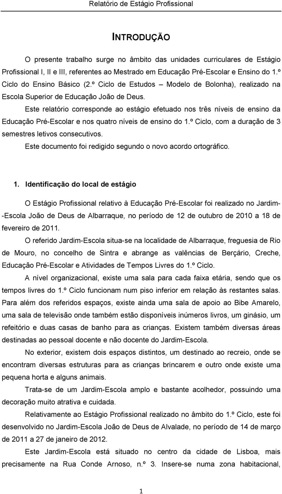 Este relatório corresponde ao estágio efetuado nos três níveis de ensino da Educação Pré-Escolar e nos quatro níveis de ensino do 1.º Ciclo, com a duração de 3 semestres letivos consecutivos.