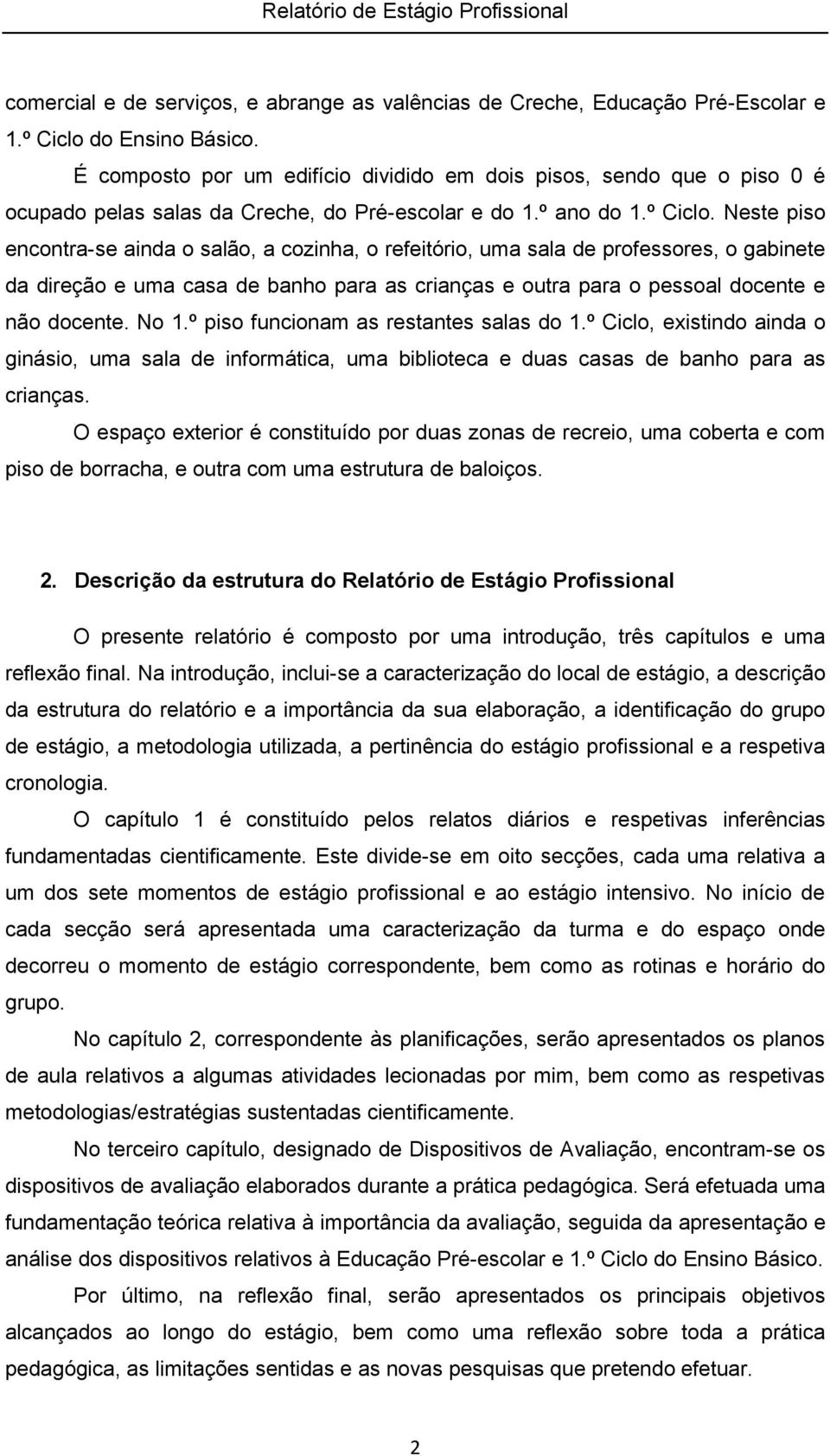 Neste piso encontra-se ainda o salão, a cozinha, o refeitório, uma sala de professores, o gabinete da direção e uma casa de banho para as crianças e outra para o pessoal docente e não docente. No 1.