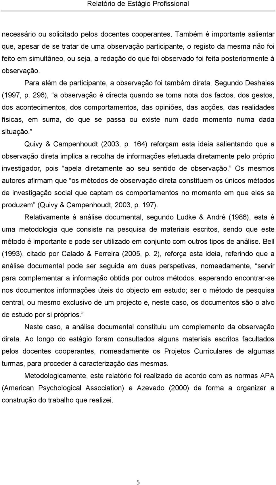 à observação. Para além de participante, a observação foi também direta. Segundo Deshaies (1997, p.